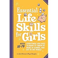 Essential Life Skills for Girls: Everything You Need to Know to Thrive at Home, at School, and Out in the World Essential Life Skills for Girls: Everything You Need to Know to Thrive at Home, at School, and Out in the World Paperback Kindle