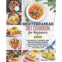 Mediterranean Diet Cookbook for Beginners: 500 Healthy, Flavorful and Easy-to-Prepare Recipes even for Absolute Beginners | Begin the Journey to Discover the Wonders of Mediterranean Cuisine Mediterranean Diet Cookbook for Beginners: 500 Healthy, Flavorful and Easy-to-Prepare Recipes even for Absolute Beginners | Begin the Journey to Discover the Wonders of Mediterranean Cuisine Paperback Kindle