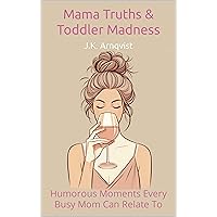 Mama Truths & Toddler Madness: Humorous Moments Every Busy Mom Can Relate To Mama Truths & Toddler Madness: Humorous Moments Every Busy Mom Can Relate To Kindle Paperback