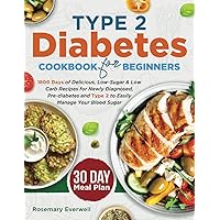 Type 2 Diabetes Cookbook for Beginners: 1800 Days of Delicious, Low-Sugar & Low Carb Recipes for Type 2, Prediabetes and Newly Diagnosed to Easily Manage Your Blood Sugar, Including 30-Day Meal Plan