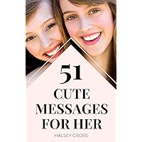 51 Cute Messages For Her | Easy To Sending A Romantic Message To A Wife Or Girlfriend: Dealing With The Best Words? You Are Not The Only One. 51 Cute Messages For Her | Easy To Sending A Romantic Message To A Wife Or Girlfriend: Dealing With The Best Words? You Are Not The Only One. Kindle