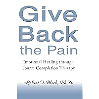 Give Back the Pain: Emotional Healing Through Source Completion Therapy Give Back the Pain: Emotional Healing Through Source Completion Therapy Kindle Paperback