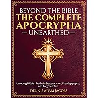 Beyond the Bible: The Complete Apocrypha Unearthed: Unlocking Hidden Truths in Deuterocanon, Pseudepigrapha, and Forgotten Texts Beyond the Bible: The Complete Apocrypha Unearthed: Unlocking Hidden Truths in Deuterocanon, Pseudepigrapha, and Forgotten Texts Paperback Kindle