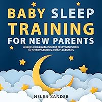 Baby Sleep Training for New Parents: A Sleep Solution Guide Including Positive Affirmations for Newborns, Toddlers, Mothers, and Fathers Baby Sleep Training for New Parents: A Sleep Solution Guide Including Positive Affirmations for Newborns, Toddlers, Mothers, and Fathers Kindle Audible Audiobook Paperback