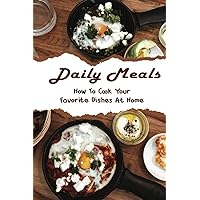 Daily Meals: How To Cook Your Favorite Dishes At Home
