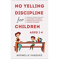 No-yelling Discipline For Children Aged 1-4: Specific Guides to Help Overcome Children’s Tantrum and Nurture Positive Behavior No-yelling Discipline For Children Aged 1-4: Specific Guides to Help Overcome Children’s Tantrum and Nurture Positive Behavior Kindle Paperback