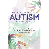 Parenting a Child with Autism Spectrum Disorder: Practical Strategies to Strengthen Understanding, Communication, and Connection Parenting a Child with Autism Spectrum Disorder: Practical Strategies to Strengthen Understanding, Communication, and Connection Paperback Kindle Audible Audiobook Audio CD