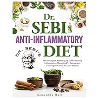 Dr. Sebi Anti-inflammatory Diet: Discovering Dr. Sebi's Legacy, Understanding Inflammation, Mastering PH Balance, and Thriving in Holistic Alkaline Wellness