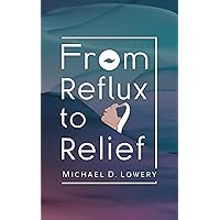 From Reflux to Relief: Nourishing Foods for LPR Management - A Comprehensive Guide to Dietary Solutions for Reflux Diseases From Reflux to Relief: Nourishing Foods for LPR Management - A Comprehensive Guide to Dietary Solutions for Reflux Diseases Kindle Paperback