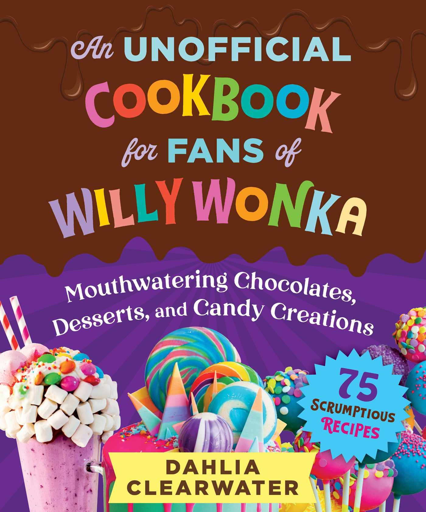 An Unofficial Cookbook for Fans of Willy Wonka: Mouthwatering Chocolates, Desserts, and Candy Creations―75 Scrumptious Recipes!