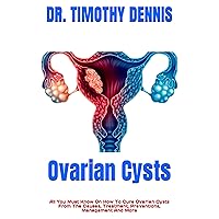 Ovarian Cysts : All You Must Know On How To Cure Ovarian Cysts From The Causes, Treatment, Preventions, Management And More Ovarian Cysts : All You Must Know On How To Cure Ovarian Cysts From The Causes, Treatment, Preventions, Management And More Kindle
