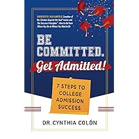 Be Committed. Get Admitted!: 7 Steps to College Admission Success Be Committed. Get Admitted!: 7 Steps to College Admission Success Paperback Kindle