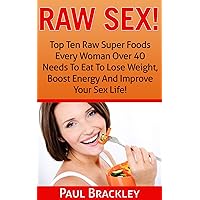 Raw Sex!: Top Ten Raw Superfoods Every Woman Over 40 Needs To Eat To Lose Weight, Boost Energy And Improve Your Sex Life! Raw Sex!: Top Ten Raw Superfoods Every Woman Over 40 Needs To Eat To Lose Weight, Boost Energy And Improve Your Sex Life! Kindle