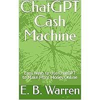 ChatGPT Cash Machine: Easy Ways to Use ChatGPT to Make More Money Online (Enrich Your Life with ChatGPT Book 1) ChatGPT Cash Machine: Easy Ways to Use ChatGPT to Make More Money Online (Enrich Your Life with ChatGPT Book 1) Kindle Paperback