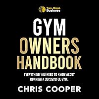 Gym Owner’s Handbook: Everything You Need to Know About Running a Successful Gym Gym Owner’s Handbook: Everything You Need to Know About Running a Successful Gym Audible Audiobook Paperback Kindle