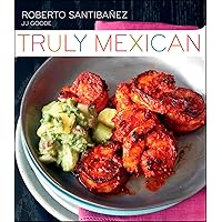 Truly Mexican: Essential Recipes and Techniques for Authentic Mexican Cooking Truly Mexican: Essential Recipes and Techniques for Authentic Mexican Cooking Hardcover