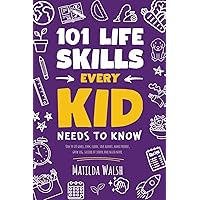 101 Life Skills Every Kid Needs to Know - How to set goals, cook, clean, save money, make friends, grow veg, succeed at school and much more. (Life Skills & Survival Guides)