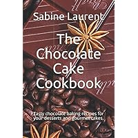 The Chocolate Cake Cookbook: Tasty chocolate baking recipes for your desserts and gourmet cakes.
