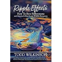 Ripple Effects: How To Save Yellowstone and America's Most Iconic Wildlife Ecosystem Ripple Effects: How To Save Yellowstone and America's Most Iconic Wildlife Ecosystem Paperback Hardcover