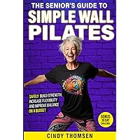 The Senior's Guide to Simple Wall Pilates: Safely Build Strength, Improve Balance and Increase Flexibility The Senior's Guide to Simple Wall Pilates: Safely Build Strength, Improve Balance and Increase Flexibility Paperback Kindle