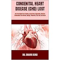 CONGENITAL HEART DISEASE (CHD) LOST : Survival Guide From Causes, Symptoms, Diagnosis, Effective Treatments That Works, Coping / Recovery Tips And Lots More CONGENITAL HEART DISEASE (CHD) LOST : Survival Guide From Causes, Symptoms, Diagnosis, Effective Treatments That Works, Coping / Recovery Tips And Lots More Kindle Paperback