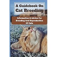 A Guidebook On Cat Breeding: Information & Advice For Breeding And Reproduction Of Cats