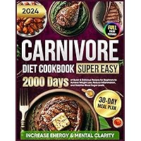 Super Easy Carnivore Diet Cookbook: 2000 Days of Quick & Delicious Recipes for Beginners with a 30-Day Meal Plan to Achieve Weight Loss, Increase ... for Beginners 2024 with Full Color Pictures) Super Easy Carnivore Diet Cookbook: 2000 Days of Quick & Delicious Recipes for Beginners with a 30-Day Meal Plan to Achieve Weight Loss, Increase ... for Beginners 2024 with Full Color Pictures) Paperback