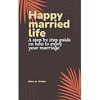 Happy married life: A step by step guide on how to enjoy your marriage Happy married life: A step by step guide on how to enjoy your marriage Kindle