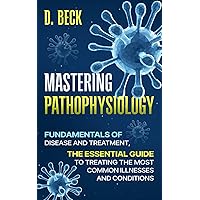 Mastering Pathophysiology: Fundamentals of Disease and treatment, The Essential Guide to Treating the Most Common Illnesses and Conditions. (A Journey Through Science Books)