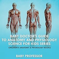 Baby Doctor's Guide To Anatomy and Physiology: Science for Kids Series - Children's Anatomy & Physiology Books Baby Doctor's Guide To Anatomy and Physiology: Science for Kids Series - Children's Anatomy & Physiology Books Paperback Kindle