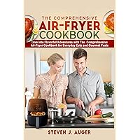 THE COMPREHENSIVE AIR-FRYER COOKBOOK: Dive into flavorful Adventures with the comprehensive Air fryer Cookbook for everyday eats and Gourmet feats
