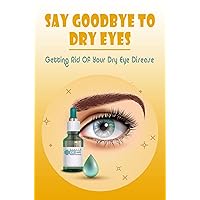 Say Goodbye To Dry Eyes: Getting Rid Of Your Dry Eye Disease