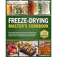 Freeze Drying Master's Cookbook: The Complete Guide to Create Your Self-Sufficient Pantry That Lasts Decades. Embrace the Future of Food Storage & Enjoy Delicious, Nutrient-Rich Freeze-Dried Recipes