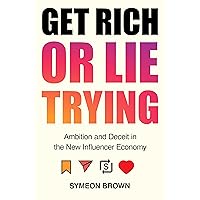 Get Rich or Lie Trying: Ambition and Deceit in the New Influencer Economy Get Rich or Lie Trying: Ambition and Deceit in the New Influencer Economy Hardcover Kindle Paperback