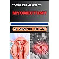 COMPLETE GUIDE TO MYOMECTOMY : Essential Insights, Expert Techniques And Patient Perspectives Unveiled For Women’s Health To Recovery COMPLETE GUIDE TO MYOMECTOMY : Essential Insights, Expert Techniques And Patient Perspectives Unveiled For Women’s Health To Recovery Kindle Paperback