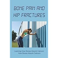 Bone Pain And Hip Fractures: Learning How Bones Absorb Calcium How Bones Absorb Calcium