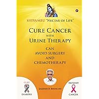 Cure Cancer with Urine Therapy : SHIVAMBU “Nectar of Life” Cure Cancer with Urine Therapy : SHIVAMBU “Nectar of Life” Kindle Paperback