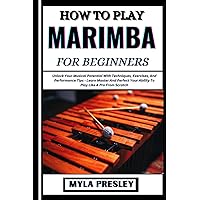 HOW TO PLAY MARIMBA FOR BEGINNERS: Unlock Your Musical Potential With Techniques, Exercises, And Performance Tips - Learn Master And Perfect Your Ability To Play Like A Pro From Scratch HOW TO PLAY MARIMBA FOR BEGINNERS: Unlock Your Musical Potential With Techniques, Exercises, And Performance Tips - Learn Master And Perfect Your Ability To Play Like A Pro From Scratch Paperback Kindle