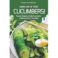 Make Use of Your Cucumbers!: Popular Recipes to Make Cucumbers a Delicious Part of Any Meal Make Use of Your Cucumbers!: Popular Recipes to Make Cucumbers a Delicious Part of Any Meal Paperback Kindle