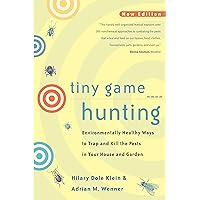 Tiny Game Hunting: Environmentally Healthy Ways to Trap and Kill the Pests in Your House and Garden New Edition Tiny Game Hunting: Environmentally Healthy Ways to Trap and Kill the Pests in Your House and Garden New Edition Paperback Kindle
