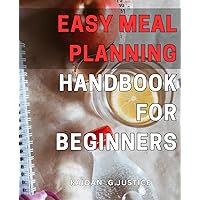 Easy Meal Planning Handbook for Beginners: Effortless and Effective Meal Planning Strategies for Novice Cooks: Simplify Your Kitchen Routine