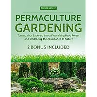 Permaculture Gardening: Turning Your Backyard into a Flourishing Food Forest and Embracing the Abundance of Nature Permaculture Gardening: Turning Your Backyard into a Flourishing Food Forest and Embracing the Abundance of Nature Paperback Kindle Hardcover
