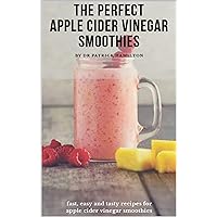 THE PERFECT APPLE CIDER VINEGAR SMOOTHIES: fast, easy and tasty recipes for apple cider vinegar THE PERFECT APPLE CIDER VINEGAR SMOOTHIES: fast, easy and tasty recipes for apple cider vinegar Kindle