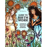 Guide to Birth Work - Childbirth Education Research Handbook: For Aspiring Mothers, Midwives, Doulas, OB-GYNs Childbirth Educators, & Lactation Consultants - The Thinking Tree