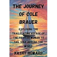 The Journey of Cole Brauer: Exploring The Trailblazing Voyage Of The First US Woman To Sail Solo Around The World The Journey of Cole Brauer: Exploring The Trailblazing Voyage Of The First US Woman To Sail Solo Around The World Paperback Kindle