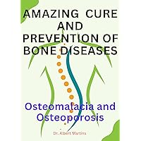 AMAZING CURE AND PREVENTION OF BONE DISEASES: Osteomalacia and Osteoporosis AMAZING CURE AND PREVENTION OF BONE DISEASES: Osteomalacia and Osteoporosis Kindle Paperback