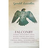 Falconry: General Management, Mews, Blocks, Perches, Bow Perch, Bathing, Condition, Feeding, Castings, Imping, Moulting, Various Diseases and General