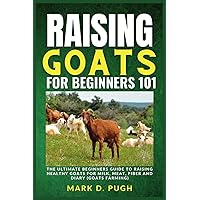 RAISING GOATS FOR BEGINNERS 101: The Ultimate Beginners Guide To Raising Healthy Goats For Milk, Meat, Fiber And Diary (Goats Farming) RAISING GOATS FOR BEGINNERS 101: The Ultimate Beginners Guide To Raising Healthy Goats For Milk, Meat, Fiber And Diary (Goats Farming) Paperback Kindle