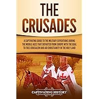 The Crusades: A Captivating Guide to the Military Expeditions During the Middle Ages That Departed from Europe with the Goal to Free Jerusalem and Aid ... in the Holy Land (Exploring Christianity)
