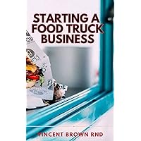 STARTING A FOOD TRUCK BUISNESS: Simple Strategic Plan to Build and Maintain a Successful Truck Business STARTING A FOOD TRUCK BUISNESS: Simple Strategic Plan to Build and Maintain a Successful Truck Business Kindle Paperback